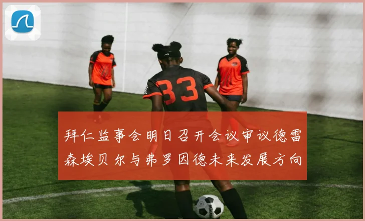 拜仁监事会明日召开会议审议德雷森埃贝尔与弗罗因德未来发展方向