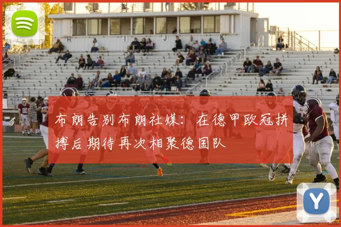 布朗告别布朗社媒：在德甲欧冠拼搏后期待再次相聚德国队
