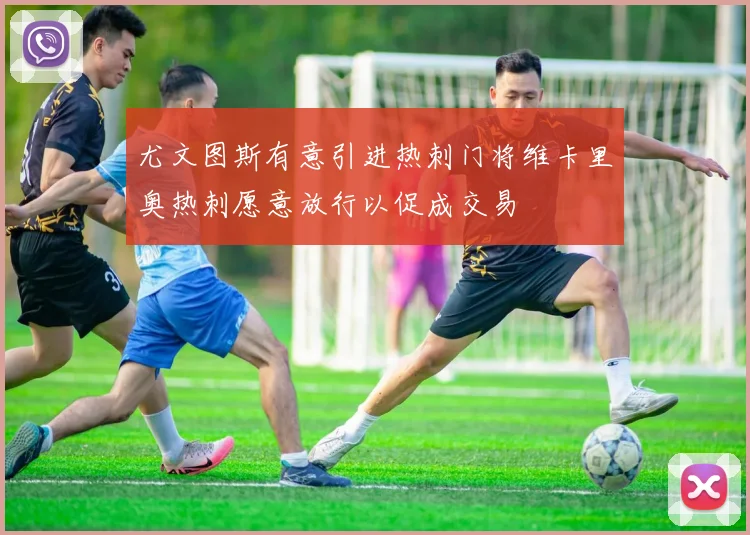 尤文图斯有意引进热刺门将维卡里奥热刺愿意放行以促成交易