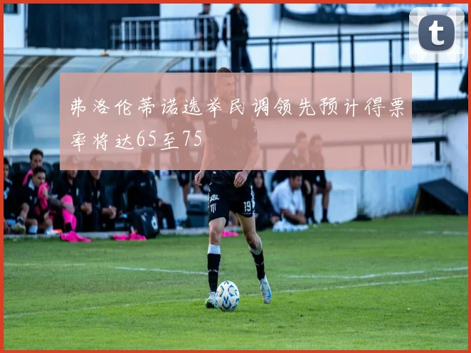 弗洛伦蒂诺选举民调领先预计得票率将达65至75