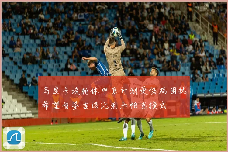 乌度卡谈轮休申京计划受伤病困扰希望借鉴吉诺比利和帕克模式