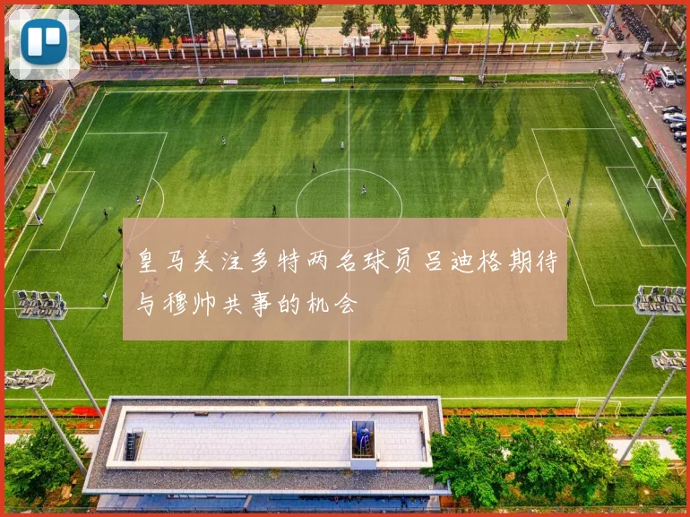 皇马关注多特两名球员吕迪格期待与穆帅共事的机会